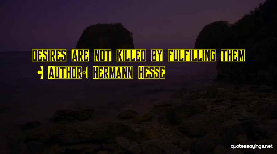 Hermann Hesse Quotes: Desires Are Not Killed By Fulfilling Them