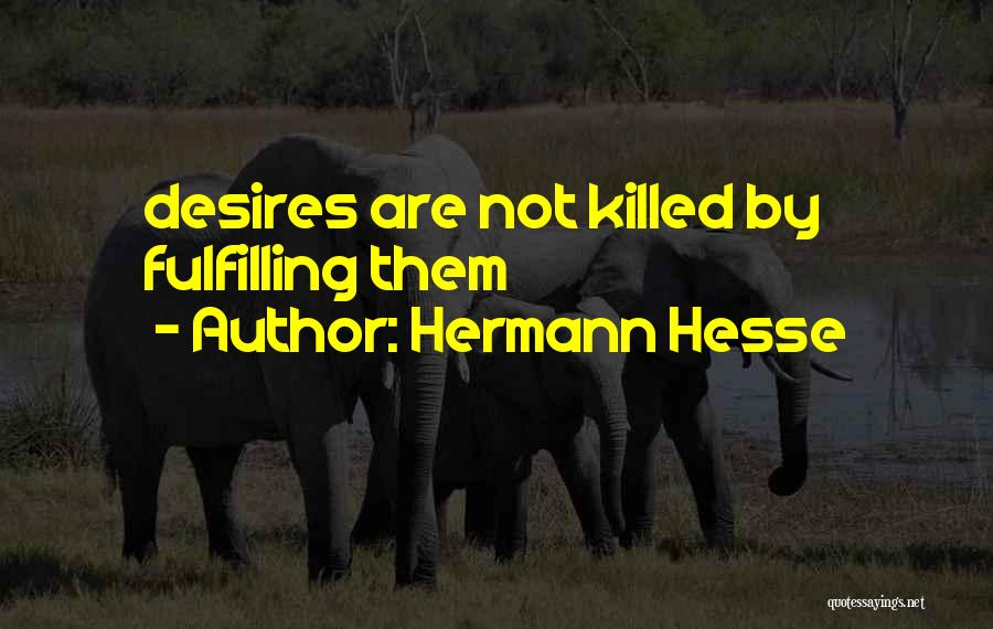 Hermann Hesse Quotes: Desires Are Not Killed By Fulfilling Them