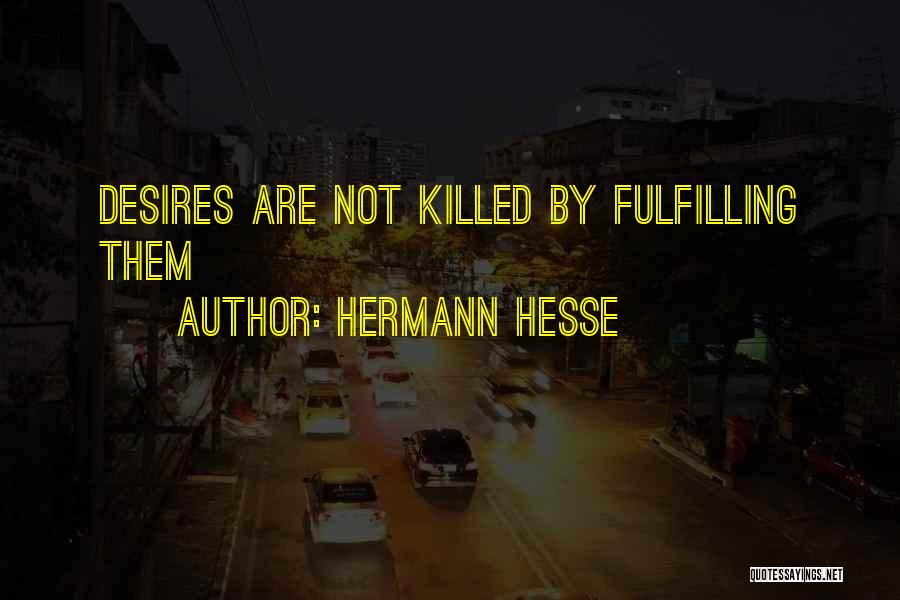 Hermann Hesse Quotes: Desires Are Not Killed By Fulfilling Them