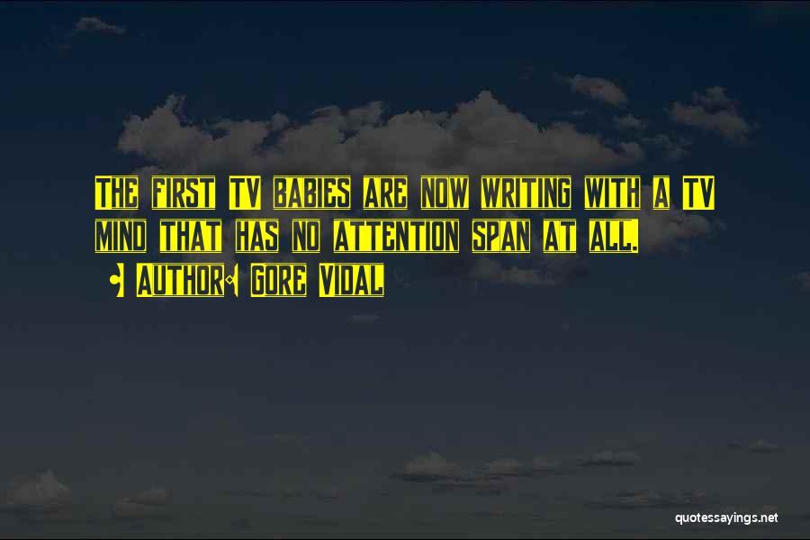 Gore Vidal Quotes: The First Tv Babies Are Now Writing With A Tv Mind That Has No Attention Span At All.