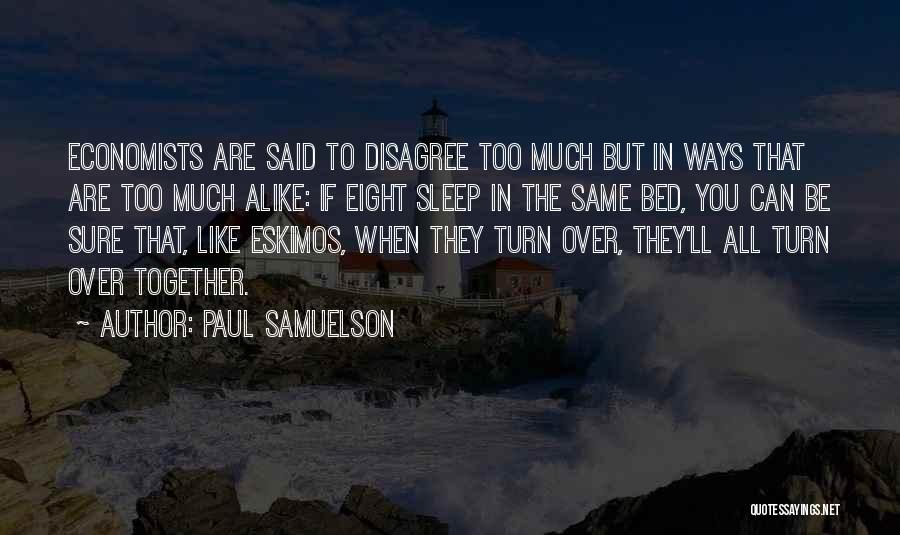 Paul Samuelson Quotes: Economists Are Said To Disagree Too Much But In Ways That Are Too Much Alike: If Eight Sleep In The