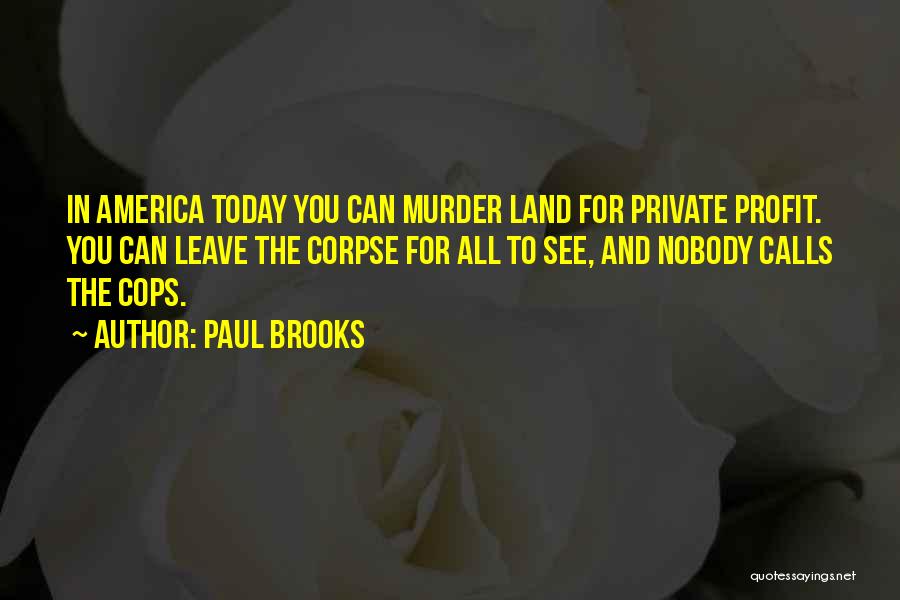 Paul Brooks Quotes: In America Today You Can Murder Land For Private Profit. You Can Leave The Corpse For All To See, And