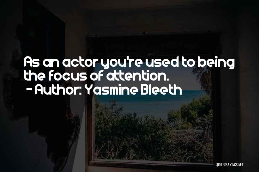 Yasmine Bleeth Quotes: As An Actor You're Used To Being The Focus Of Attention.