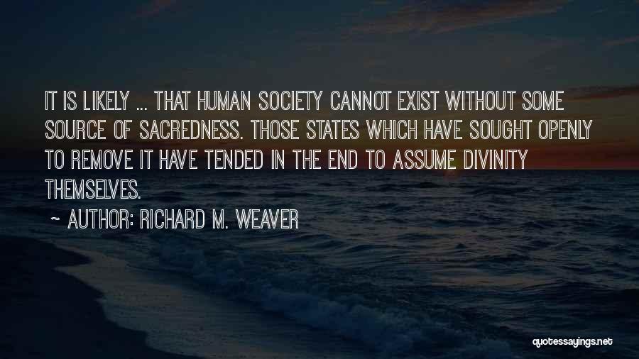 Richard M. Weaver Quotes: It Is Likely ... That Human Society Cannot Exist Without Some Source Of Sacredness. Those States Which Have Sought Openly
