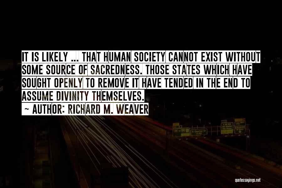 Richard M. Weaver Quotes: It Is Likely ... That Human Society Cannot Exist Without Some Source Of Sacredness. Those States Which Have Sought Openly