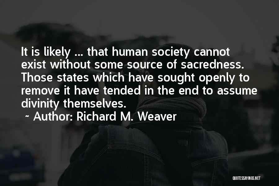 Richard M. Weaver Quotes: It Is Likely ... That Human Society Cannot Exist Without Some Source Of Sacredness. Those States Which Have Sought Openly
