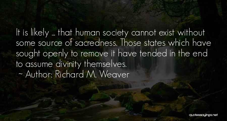 Richard M. Weaver Quotes: It Is Likely ... That Human Society Cannot Exist Without Some Source Of Sacredness. Those States Which Have Sought Openly