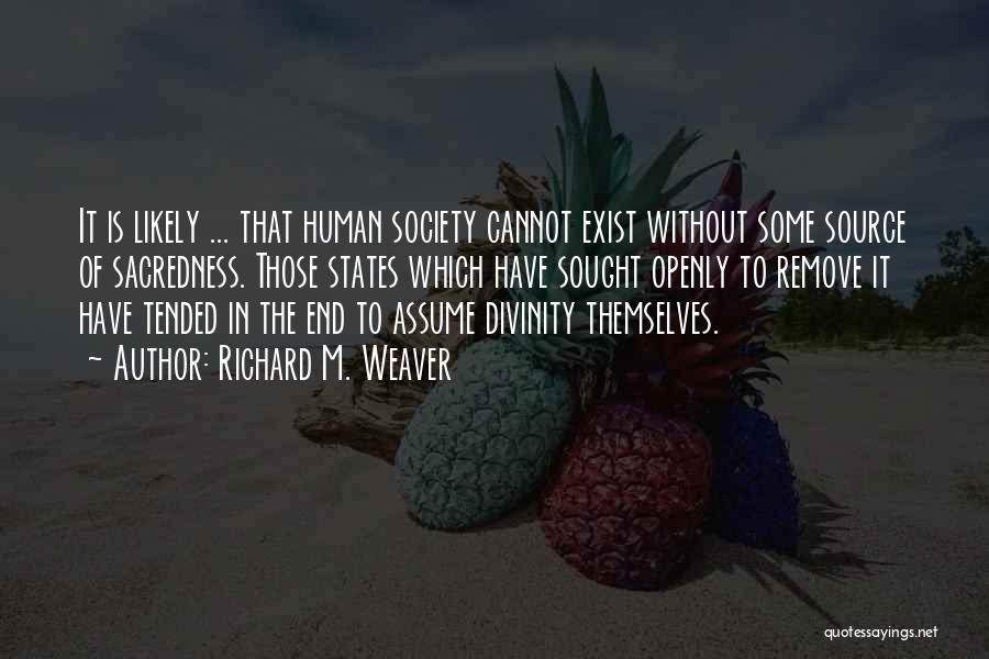 Richard M. Weaver Quotes: It Is Likely ... That Human Society Cannot Exist Without Some Source Of Sacredness. Those States Which Have Sought Openly