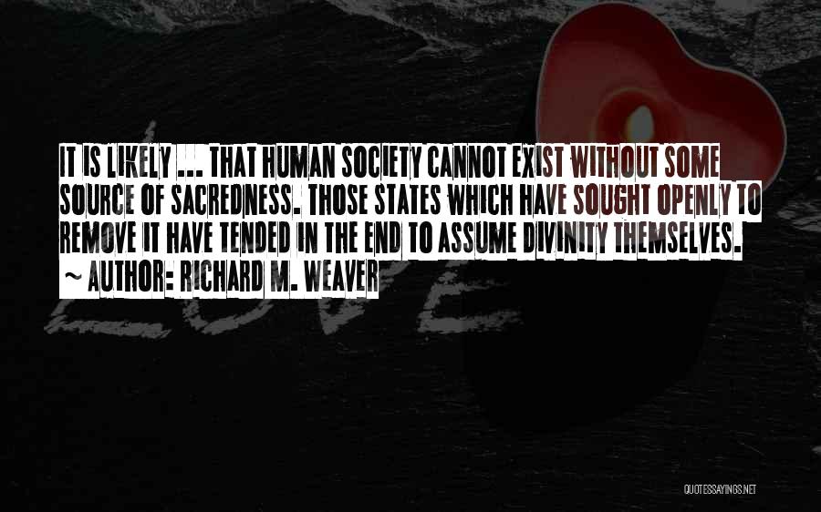 Richard M. Weaver Quotes: It Is Likely ... That Human Society Cannot Exist Without Some Source Of Sacredness. Those States Which Have Sought Openly
