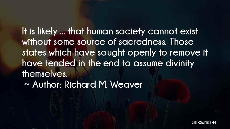 Richard M. Weaver Quotes: It Is Likely ... That Human Society Cannot Exist Without Some Source Of Sacredness. Those States Which Have Sought Openly