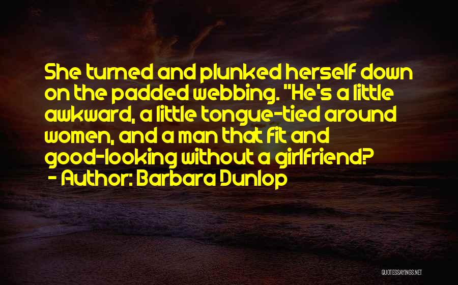 Barbara Dunlop Quotes: She Turned And Plunked Herself Down On The Padded Webbing. He's A Little Awkward, A Little Tongue-tied Around Women, And