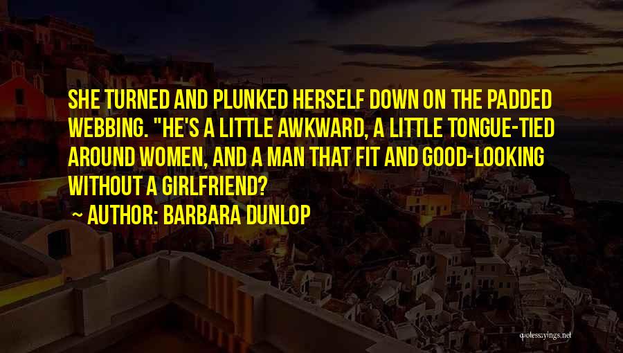 Barbara Dunlop Quotes: She Turned And Plunked Herself Down On The Padded Webbing. He's A Little Awkward, A Little Tongue-tied Around Women, And