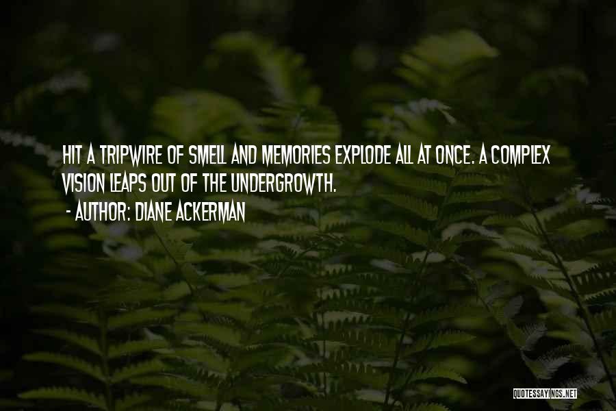 Diane Ackerman Quotes: Hit A Tripwire Of Smell And Memories Explode All At Once. A Complex Vision Leaps Out Of The Undergrowth.