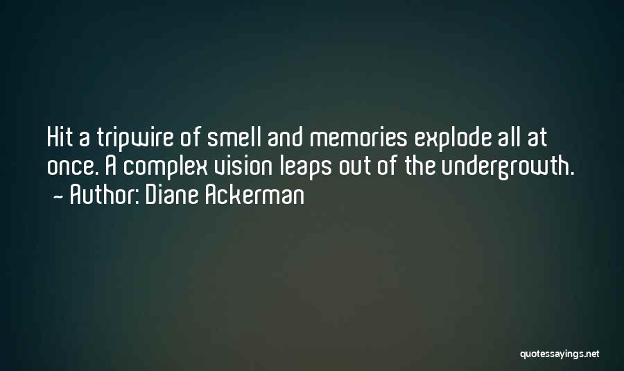Diane Ackerman Quotes: Hit A Tripwire Of Smell And Memories Explode All At Once. A Complex Vision Leaps Out Of The Undergrowth.