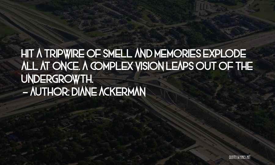Diane Ackerman Quotes: Hit A Tripwire Of Smell And Memories Explode All At Once. A Complex Vision Leaps Out Of The Undergrowth.