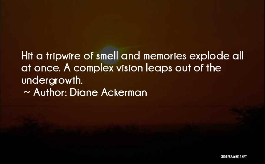 Diane Ackerman Quotes: Hit A Tripwire Of Smell And Memories Explode All At Once. A Complex Vision Leaps Out Of The Undergrowth.