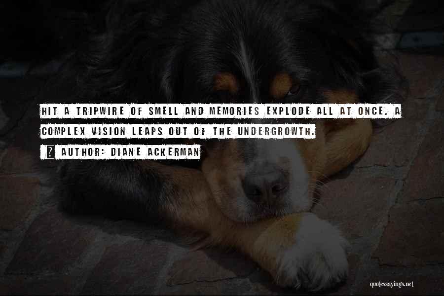 Diane Ackerman Quotes: Hit A Tripwire Of Smell And Memories Explode All At Once. A Complex Vision Leaps Out Of The Undergrowth.