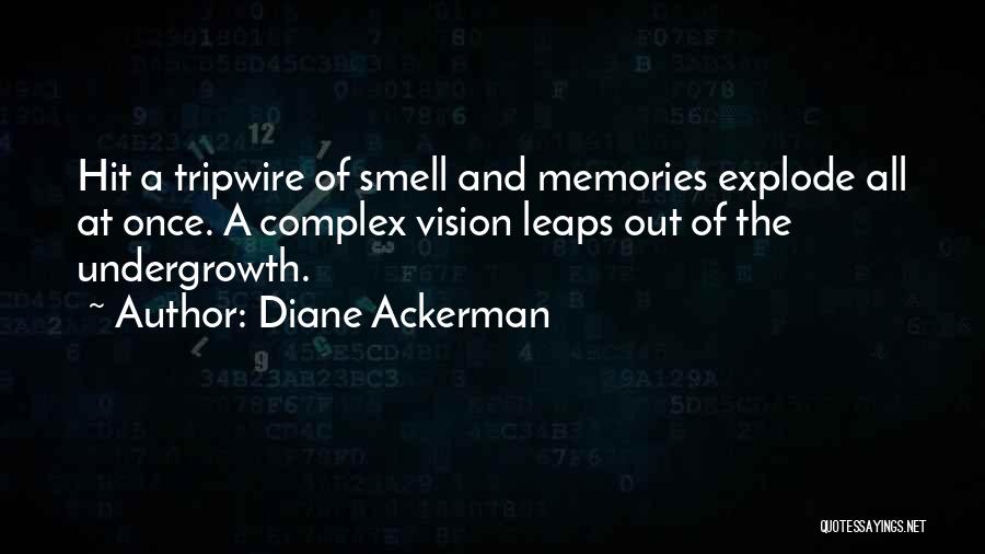 Diane Ackerman Quotes: Hit A Tripwire Of Smell And Memories Explode All At Once. A Complex Vision Leaps Out Of The Undergrowth.