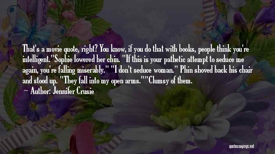 Jennifer Crusie Quotes: That's A Movie Quote, Right? You Know, If You Do That With Books, People Think You're Intelligent.sophie Lowered Her Chin.