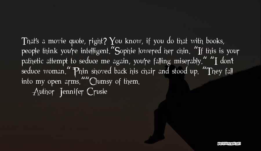 Jennifer Crusie Quotes: That's A Movie Quote, Right? You Know, If You Do That With Books, People Think You're Intelligent.sophie Lowered Her Chin.