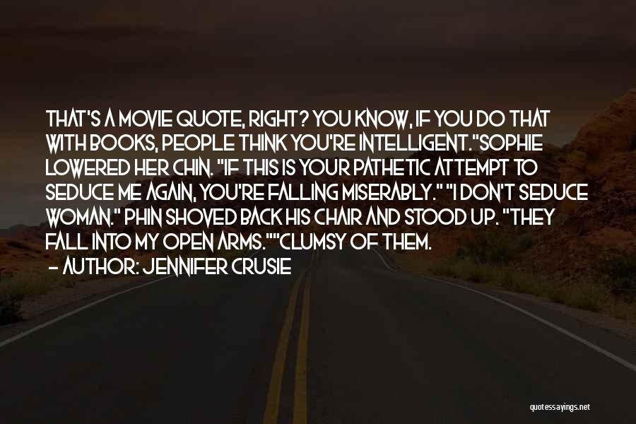 Jennifer Crusie Quotes: That's A Movie Quote, Right? You Know, If You Do That With Books, People Think You're Intelligent.sophie Lowered Her Chin.