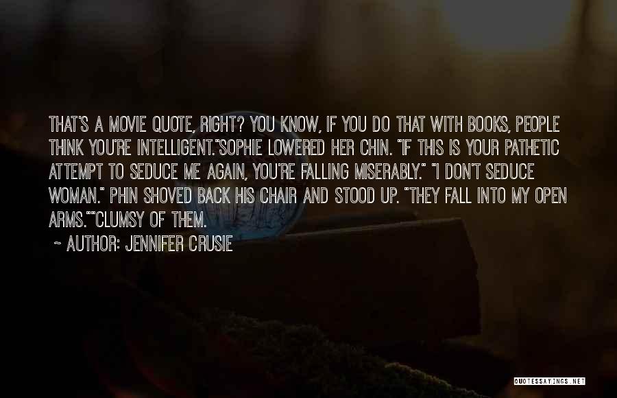 Jennifer Crusie Quotes: That's A Movie Quote, Right? You Know, If You Do That With Books, People Think You're Intelligent.sophie Lowered Her Chin.