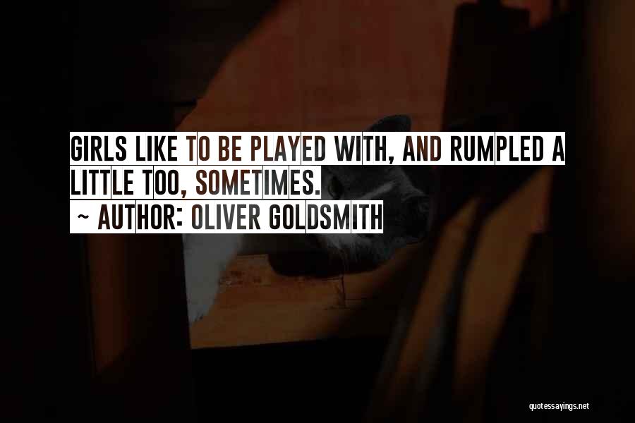 Oliver Goldsmith Quotes: Girls Like To Be Played With, And Rumpled A Little Too, Sometimes.