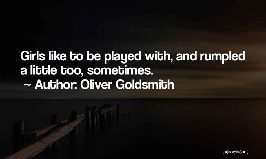 Oliver Goldsmith Quotes: Girls Like To Be Played With, And Rumpled A Little Too, Sometimes.
