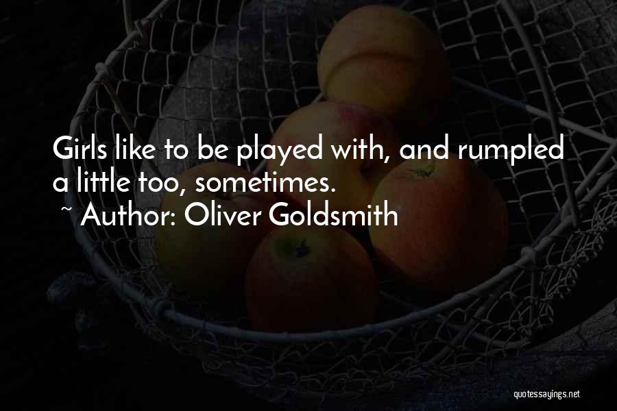Oliver Goldsmith Quotes: Girls Like To Be Played With, And Rumpled A Little Too, Sometimes.