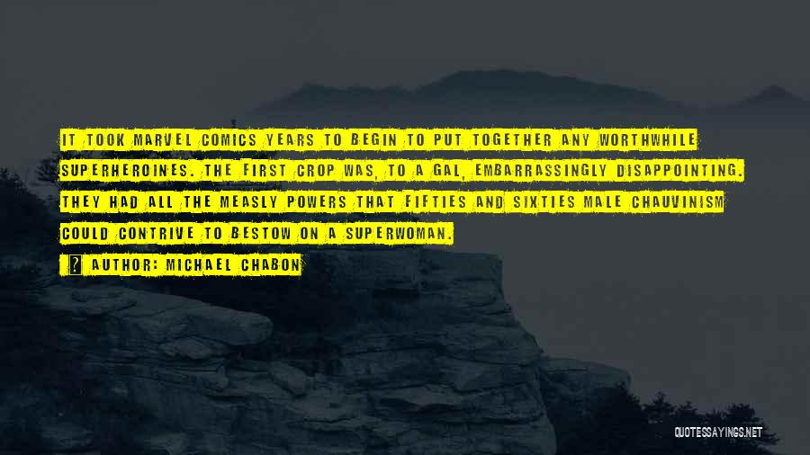 Michael Chabon Quotes: It Took Marvel Comics Years To Begin To Put Together Any Worthwhile Superheroines. The First Crop Was, To A Gal,