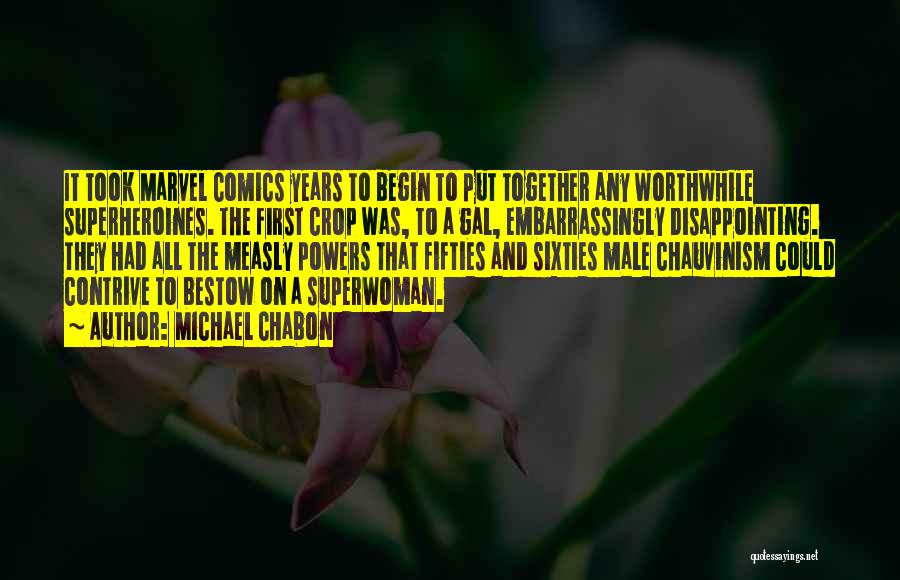 Michael Chabon Quotes: It Took Marvel Comics Years To Begin To Put Together Any Worthwhile Superheroines. The First Crop Was, To A Gal,