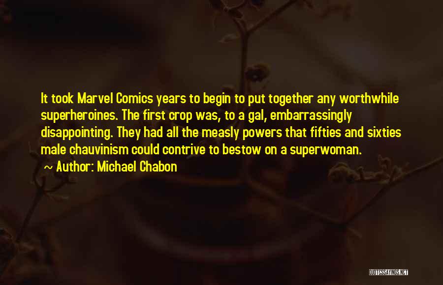 Michael Chabon Quotes: It Took Marvel Comics Years To Begin To Put Together Any Worthwhile Superheroines. The First Crop Was, To A Gal,