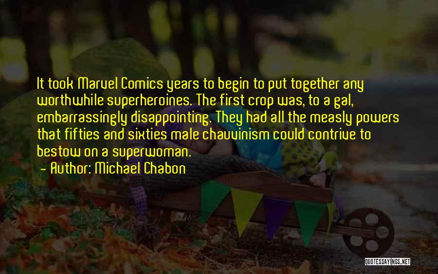 Michael Chabon Quotes: It Took Marvel Comics Years To Begin To Put Together Any Worthwhile Superheroines. The First Crop Was, To A Gal,