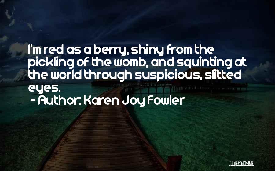 Karen Joy Fowler Quotes: I'm Red As A Berry, Shiny From The Pickling Of The Womb, And Squinting At The World Through Suspicious, Slitted