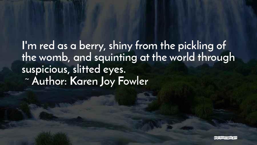 Karen Joy Fowler Quotes: I'm Red As A Berry, Shiny From The Pickling Of The Womb, And Squinting At The World Through Suspicious, Slitted