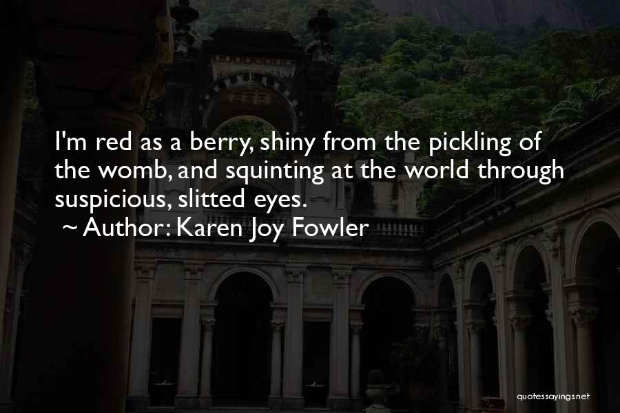 Karen Joy Fowler Quotes: I'm Red As A Berry, Shiny From The Pickling Of The Womb, And Squinting At The World Through Suspicious, Slitted