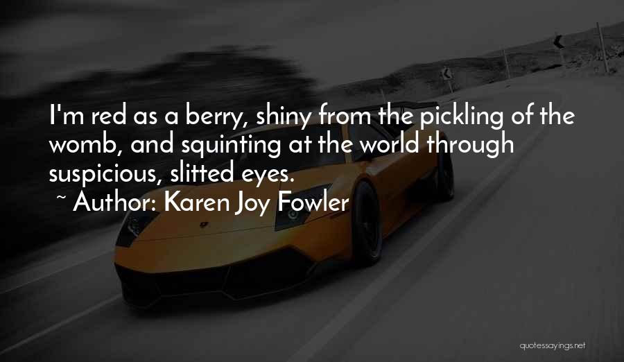 Karen Joy Fowler Quotes: I'm Red As A Berry, Shiny From The Pickling Of The Womb, And Squinting At The World Through Suspicious, Slitted