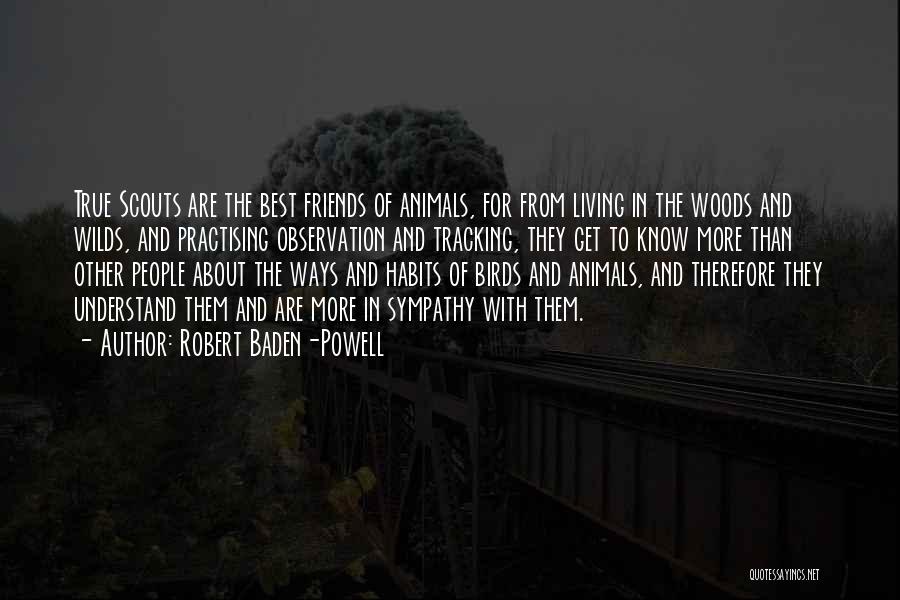 Robert Baden-Powell Quotes: True Scouts Are The Best Friends Of Animals, For From Living In The Woods And Wilds, And Practising Observation And