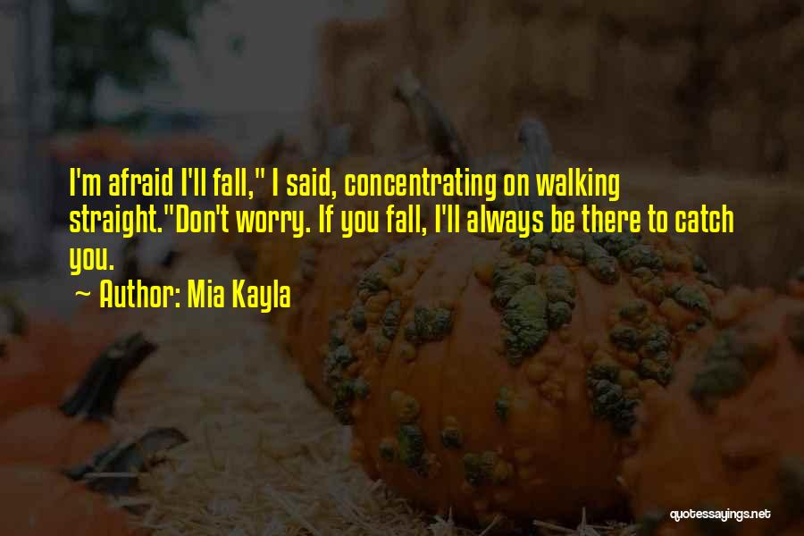 Mia Kayla Quotes: I'm Afraid I'll Fall, I Said, Concentrating On Walking Straight.don't Worry. If You Fall, I'll Always Be There To Catch