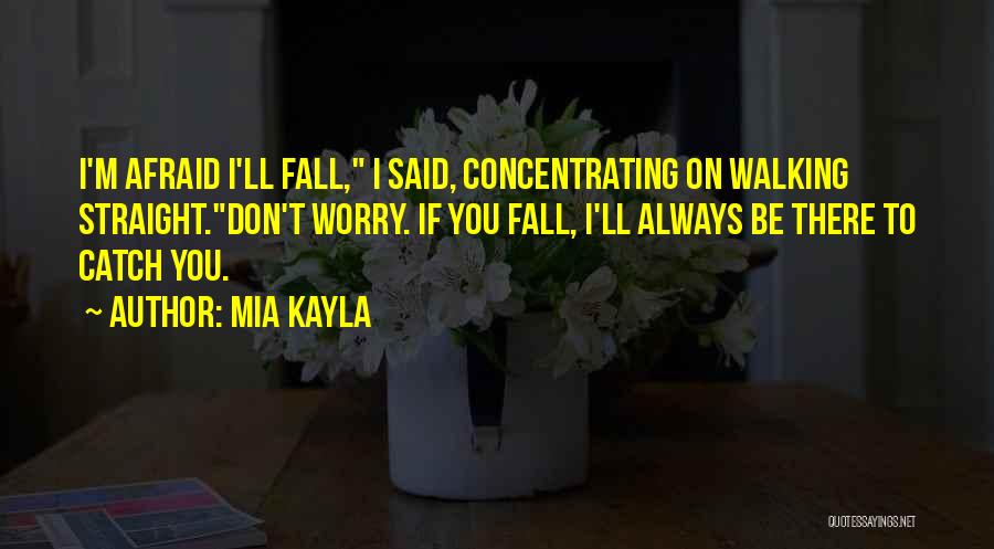 Mia Kayla Quotes: I'm Afraid I'll Fall, I Said, Concentrating On Walking Straight.don't Worry. If You Fall, I'll Always Be There To Catch