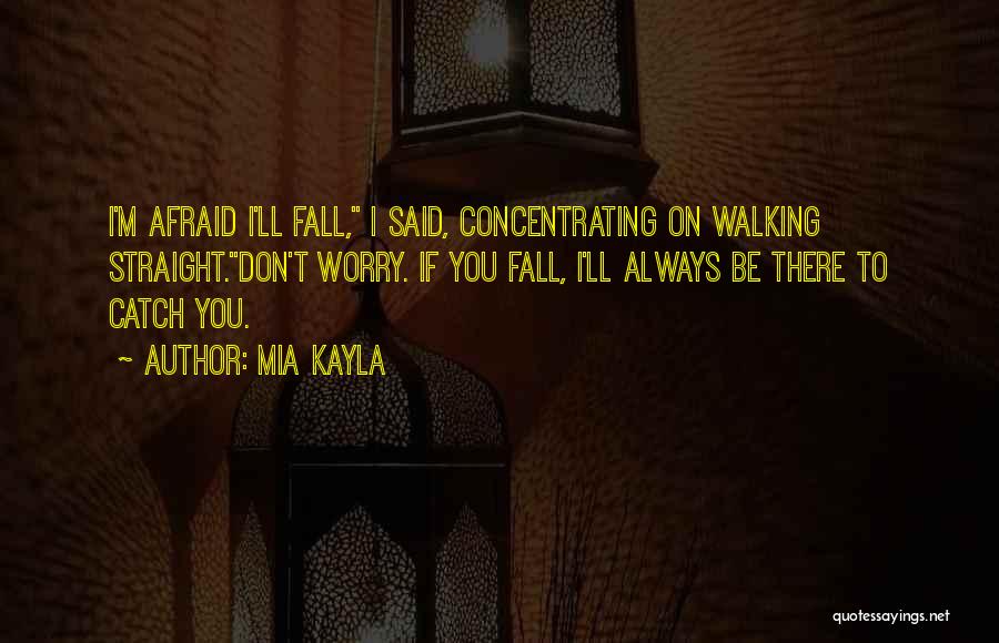 Mia Kayla Quotes: I'm Afraid I'll Fall, I Said, Concentrating On Walking Straight.don't Worry. If You Fall, I'll Always Be There To Catch