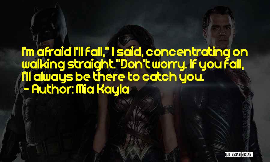 Mia Kayla Quotes: I'm Afraid I'll Fall, I Said, Concentrating On Walking Straight.don't Worry. If You Fall, I'll Always Be There To Catch