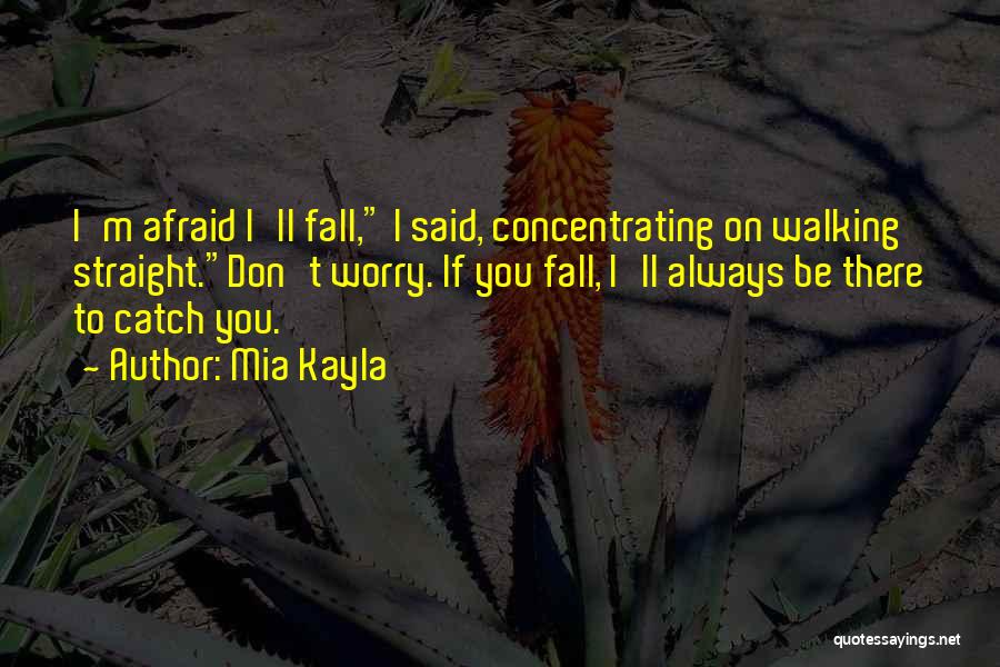 Mia Kayla Quotes: I'm Afraid I'll Fall, I Said, Concentrating On Walking Straight.don't Worry. If You Fall, I'll Always Be There To Catch