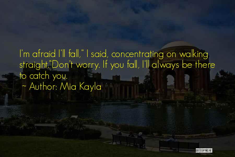 Mia Kayla Quotes: I'm Afraid I'll Fall, I Said, Concentrating On Walking Straight.don't Worry. If You Fall, I'll Always Be There To Catch