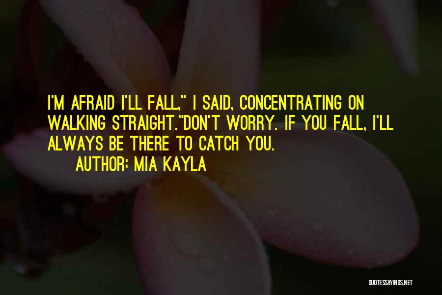 Mia Kayla Quotes: I'm Afraid I'll Fall, I Said, Concentrating On Walking Straight.don't Worry. If You Fall, I'll Always Be There To Catch