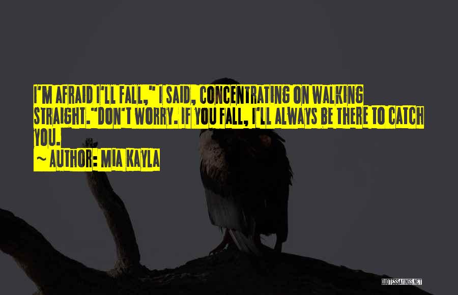 Mia Kayla Quotes: I'm Afraid I'll Fall, I Said, Concentrating On Walking Straight.don't Worry. If You Fall, I'll Always Be There To Catch