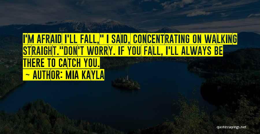 Mia Kayla Quotes: I'm Afraid I'll Fall, I Said, Concentrating On Walking Straight.don't Worry. If You Fall, I'll Always Be There To Catch
