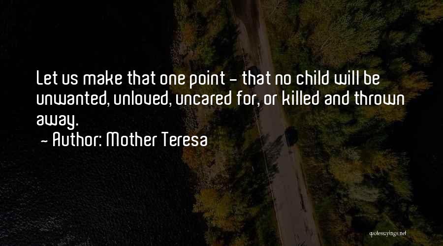 Mother Teresa Quotes: Let Us Make That One Point - That No Child Will Be Unwanted, Unloved, Uncared For, Or Killed And Thrown