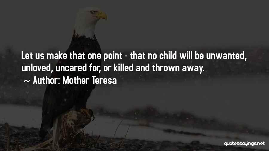 Mother Teresa Quotes: Let Us Make That One Point - That No Child Will Be Unwanted, Unloved, Uncared For, Or Killed And Thrown