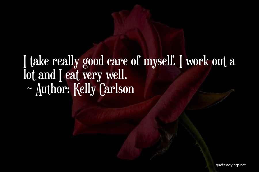 Kelly Carlson Quotes: I Take Really Good Care Of Myself. I Work Out A Lot And I Eat Very Well.